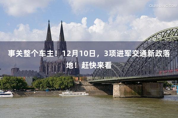 事关整个车主！12月10日，3项进军交通新政落地！赶快来看