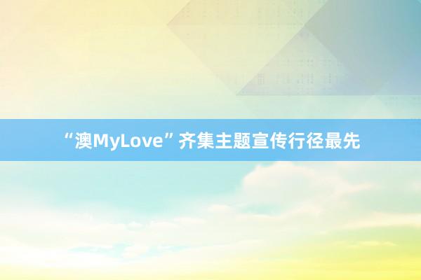 “澳MyLove”齐集主题宣传行径最先