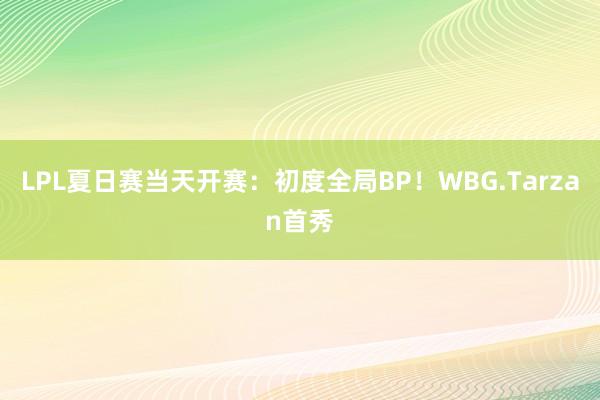 LPL夏日赛当天开赛：初度全局BP！WBG.Tarzan首秀