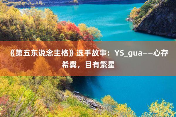 《第五东说念主格》选手故事：YS_gua——心存希冀，目有繁星