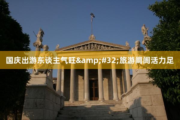 国庆出游东谈主气旺&#32;旅游阛阓活力足