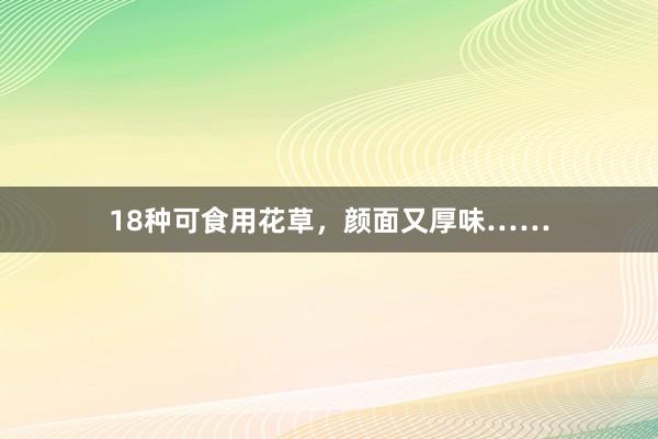 18种可食用花草，颜面又厚味……