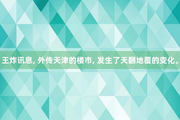 王炸讯息, 外传天津的楼市, 发生了天翻地覆的变化。