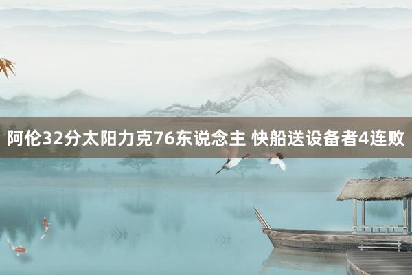 阿伦32分太阳力克76东说念主 快船送设备者4连败