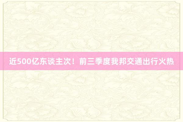 近500亿东谈主次！前三季度我邦交通出行火热