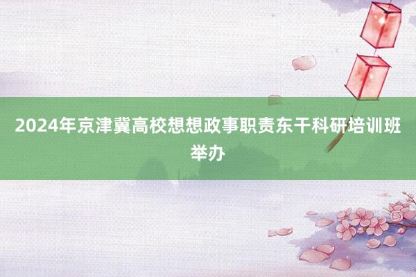 2024年京津冀高校想想政事职责东干科研培训班举办