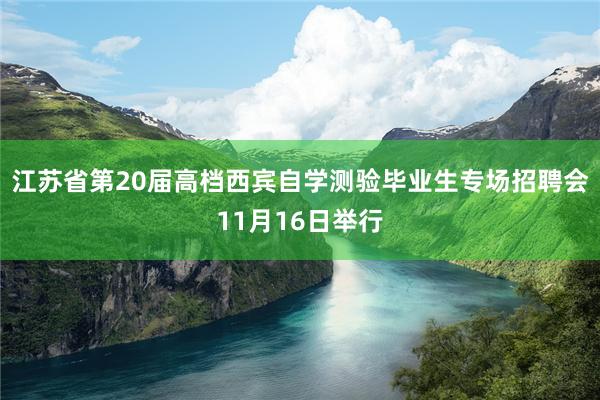 江苏省第20届高档西宾自学测验毕业生专场招聘会11月16日举行