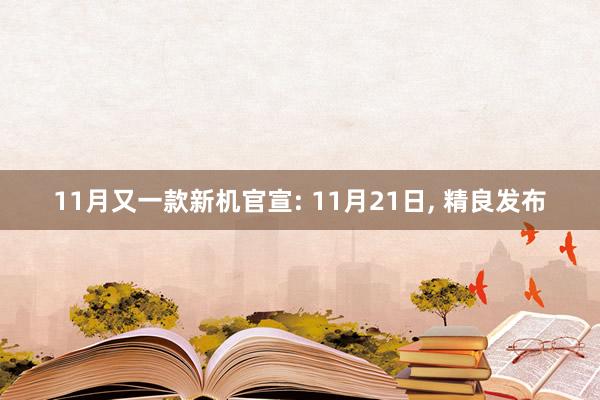 11月又一款新机官宣: 11月21日, 精良发布