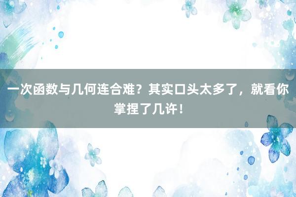 一次函数与几何连合难？其实口头太多了，就看你掌捏了几许！