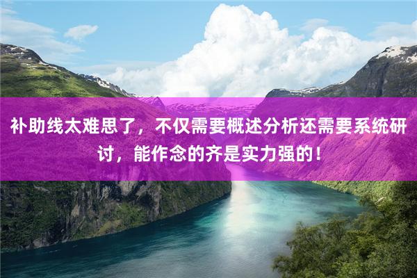 补助线太难思了，不仅需要概述分析还需要系统研讨，能作念的齐是实力强的！